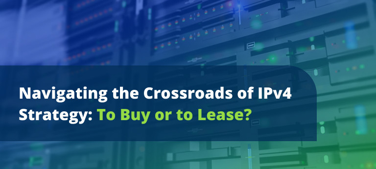 Navigating the Crossroads of IPv4 Strategy: To Buy or to Lease?
